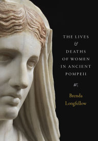 Title: The Lives and Deaths of Women in Ancient Pompeii, Author: Brenda Longfellow