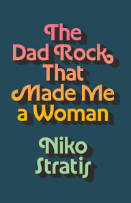 Title: The Dad Rock That Made Me a Woman, Author: Niko Stratis