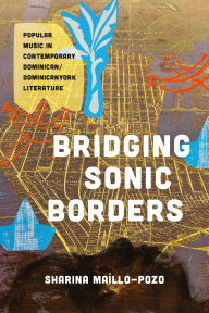 Title: Bridging Sonic Borders: Popular Music in Contemporary Dominican/Dominicanyork Literature, Author: Sharina Maíllo-Pozo