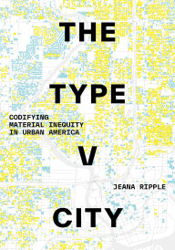 Title: The Type V City: Codifying Material Inequity in Urban America, Author: Jeana Ripple