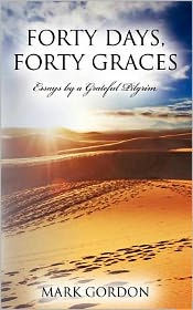Title: Forty Days, Forty Graces: Essays by a Grateful Pilgrim, Author: Mark S. Gordon