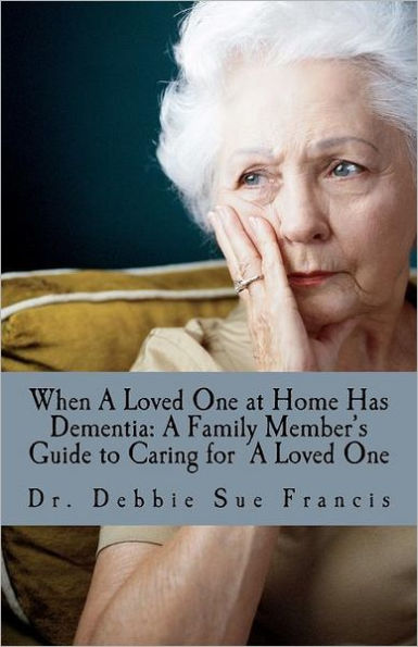 When a Loved One at Home Has Dementia: A Family Member's Guide to Caring for A Loved One
