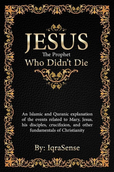 Jesus - The Prophet Who Didn't Die: An Islamic and Quranic explanation about Jesus, Mary, and other fundamentals of Christianity