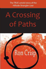 Title: A Crossing of Paths: The True Untold Story of the Hillside Strangler Case, Author: Ron Crisp