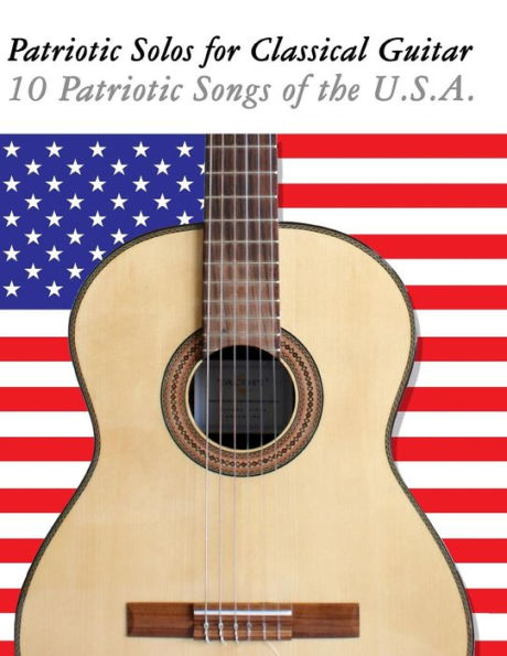 Patriotic Solos for Classical Guitar: 10 Patriotic Songs of the U.S.A. (in Standard Notation and Tablature)