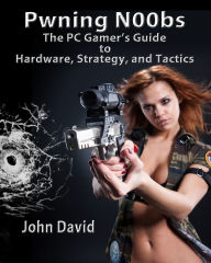 Title: Pwning N00bs - The PC Gamer's Guide to Hardware, Strategy, and Tactics, Author: John David