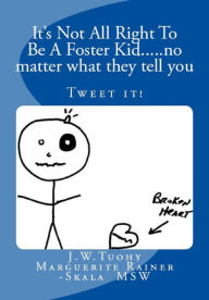 Title: It's Not All Right to be a Foster Kid....no matter what they tell you: Tweet the books contents, Author: Marguerite Rainer Skala MSW