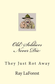 Title: Old Soldiers Never Die: They Just Rot Away, Author: Raymond E Laforest