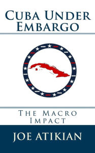 Title: Cuba Under Embargo: The Macro Impact, Author: Joe Atikian