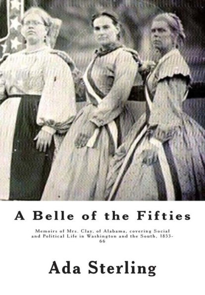 A Belle of the Fifties: Memoirs of Mrs. Clay, of Alabama, Covering Social and Political Life in Washington and the South, 1853- 66