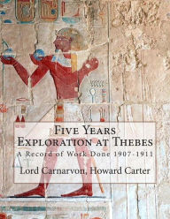 Title: Five Years Exploration at Thebes: A Record of Work Done 1907-1911, Author: Earl of Carnarvon