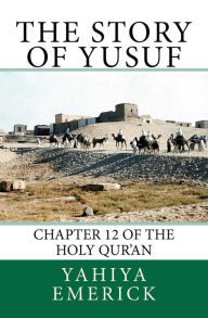 Title: The Story of Yusuf: Chapter 12 of the Holy Qur'an, Author: Yahiya Emerick