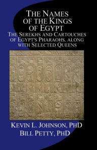 Title: The Names of the Kings of Egypt: The Serekhs and Cartouches of Egypt's Pharaohs, along with Selected Queens, Author: Bill Petty PhD