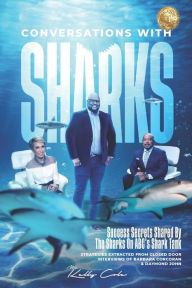 Title: Conversations with Sharks - Success Secrets Shared by the Sharks on ABC's Shark Tank: Strategies Extracted from Closed Door Interviews of Barbara Corcoran and Daymond John, Author: Kelly Cole