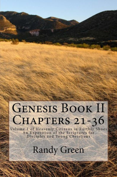 Genesis Book II Chapters 21-36: Volume 1 of Heavenly Citizens in Earthly Shoes, An Exposition of the Scriptures for Disciples and Young Christians