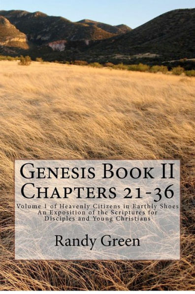 Genesis Book II Chapters 21-36: Volume 1 of Heavenly Citizens in Earthly Shoes, An Exposition of the Scriptures for Disciples and Young Christians