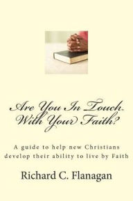 Title: Are You In Touch With Your Faith?: A guide to help new Christians develop their ability to live by Faith, Author: Richard C. Flanagan