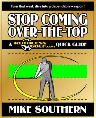 Title: Stop Coming Over-the-Top: A RuthlessGolf.com Quick Guide, Author: Mike Southern