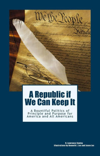 A Republic if We Can Keep It: A Bountiful Politics of Principle and Purpose for America and All Americans