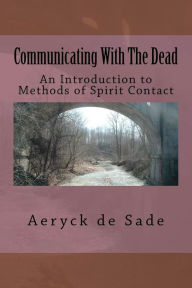 Title: Communicating With The Dead: An Introduction To Methods Of Spirit Contact, Author: Aeryck De Sade