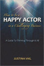 How to be a Happy Actor in a Challenging Business: A Guide to Thriving Through It All