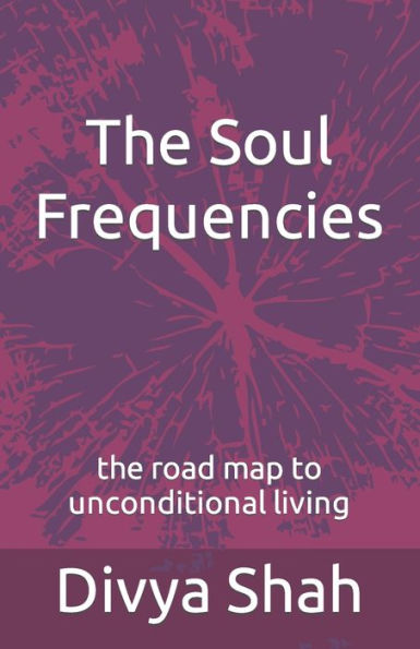 The Soul Frequencies: the road map to unconditional living