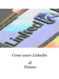 Title: Come usare Linkedin, Author: Tiziano