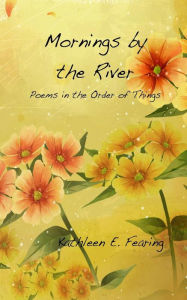Title: Mornings by the River, Poems in the Order of Things, Author: Kathleen E Fearing