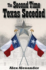 Title: The Second Time Texas Seceded, Author: Alex Alexander