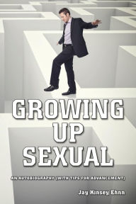 Growing Up Sexual: An Autobiography (with Tips for Advancement)