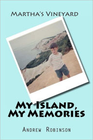 Title: Martha's Vineyard: My Island, My Memories: Stories by a small boy inside a grown man, Author: Andrew John Robinson