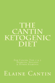 Title: The Cantin Ketogenic Diet: For Cancer, Type I Diabetes and Other Ailments, Author: Elaine Cantin