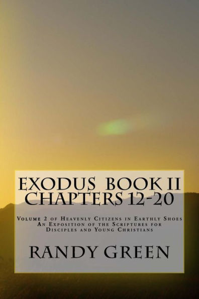 Exodus Book II: Chapters 12-20: Volume 2 of Heavenly Citizens in Earthly Shoes, An Exposition of the Scriptures for Disciples and Young Christians