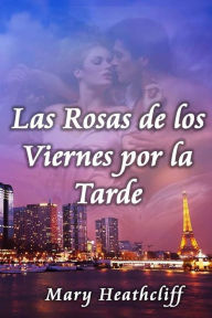 Title: Las Rosas de los Viernes por la Tarde, Author: Mary Heathcliff