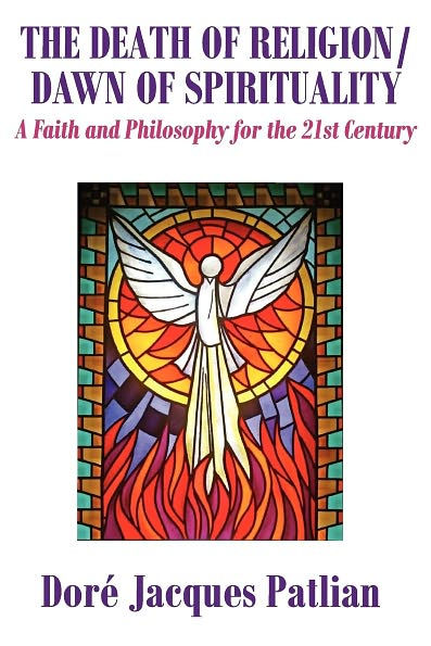 The Death of Religion/Dawn of Spirituality: A Faith and Philosophy for the 21st Century