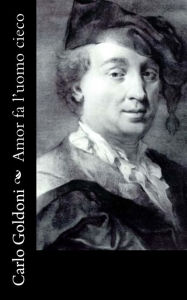 Title: Amor fa l'uomo cieco, Author: Carlo Goldoni