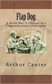 Title: Flap Dog: A World War II Odyssey of a Communications Interceptor, Author: Arthur Canter