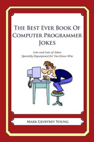 Title: The Best Ever Book of Computer Programmer Jokes: Lots and Lots of Jokes Specially Repurposed for You-Know-Who, Author: Mark Geoffrey Young