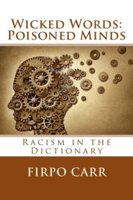 Title: Wicked Words: Poisoned Minds: Racism in the Dictionary, Author: Firpo Carr