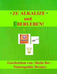 Title: ZU ALKALIZE und UBERLEBEN!, Author: Sheila Ber
