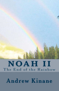 Title: Noah II, the End of the Rainbow, Author: Andrew J Kinane
