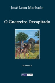 Title: O Guerreiro Decapitado, Author: José Leon Machado