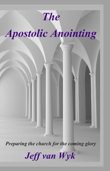 The Apostolic Anointing: Preparing the church for the coming glory