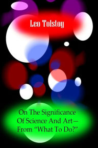 Title: On The Significance Of Science And Art?From ?What To Do, Author: Leo Tolstoy