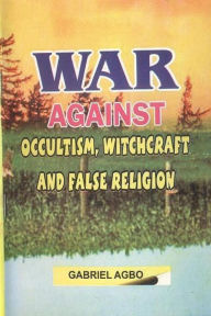 Title: War against Occultism, Witchcraft and False Religion, Author: Gabriel Agbo