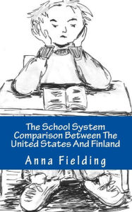 Title: The School System Comparison Between The United States And Finland: What are the differences? Why Finns score higher in international tests? Why the American students cannot apply their knowledge in real life situations?, Author: Anna Fielding