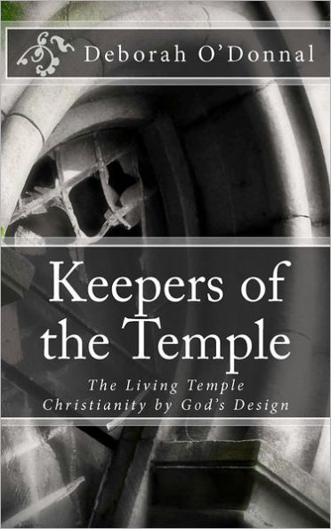 Keepers of the Temple: The Living Temple; Christianity by God's Design.