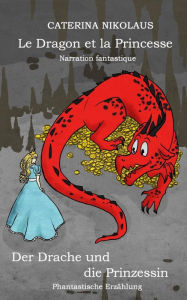 Title: Le Dragon et la Princesse - der Drache und Die Prinzessin: Narration Fantastique - Fantastische Erzählung. Français - Deutsch, Author: Caterina Nikolaus