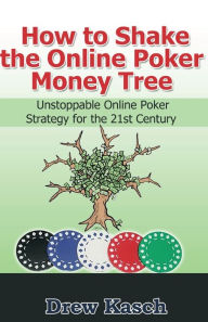 Title: How to Shake the Online Poker Money Tree: Unstoppable Online Poker Strategy for the 21st Century, Author: Drew Kasch