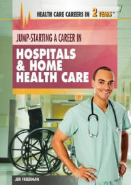 Title: Jump-Starting a Career in Hospitals Home Health Care, Author: Jeri Freedman